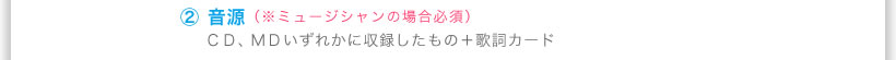 （２）音源（※ミュージシャンの場合必須）ＣＤ、ＭＤいずれかに収録したもの＋歌詞カード