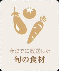 今までに放送した旬の食材