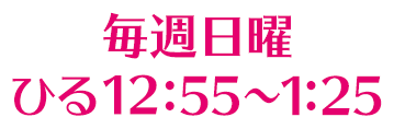 毎週日曜ひる12:55～1:25