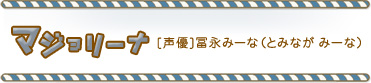 マジョリーナ[声優]冨永みーな（とみなが みーな）