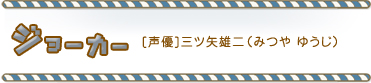 ジョーカー[声優]三ツ矢雄二（みつや ゆうじ）