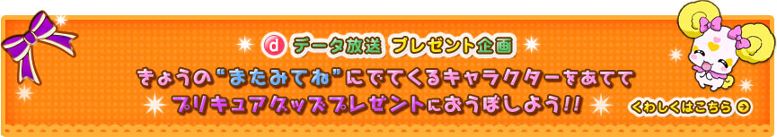 データ放送 プレゼント企画 きょうの”またみてね”にでてくるキャラクターをあててプリキュアグッズプレゼントにおうぼしよう！！