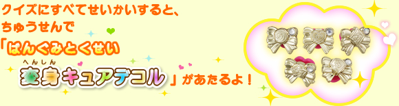 クイズにすべてせいかいすると、ちゅうせんで「ばんぐみとくせいキュアデコル」があたるよ！