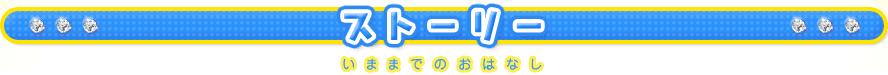 ストーリー いままでのおはなし