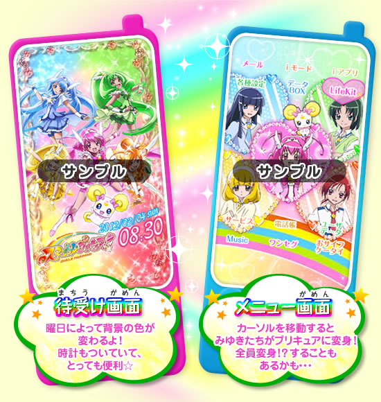 【待受け画面】曜日によって背景の色が変わるよ！時計もついていて、とっても便利☆ 【メニュー画面】カーソルを移動するとみゆきたちがプリキュアに変身！全員変身！？することもあるかも・・・
