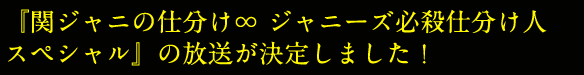 『関ジャニの仕分け∞ ジャニーズ必殺仕分け人
スペシャル』の放送が決定しました!