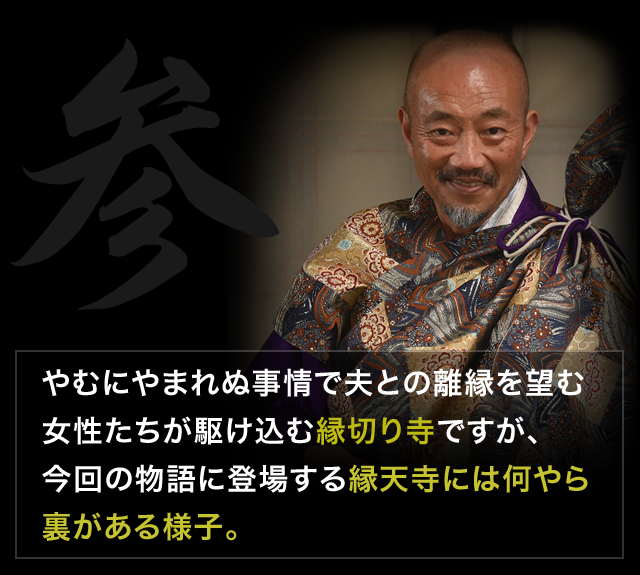 やむにやまれぬ事情で夫との離縁を望む女性たちが駆け込む縁切り寺ですが、今回の物語に登場する縁天寺には何やら裏がある様子。
