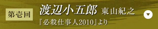 【第壱回】渡辺小五郎 東山紀之（『必殺仕事人2010』）