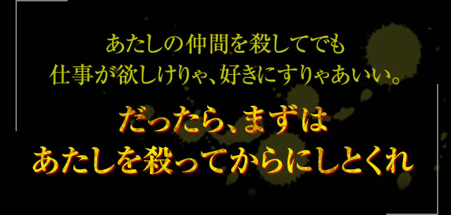 「あたしの仲間を殺してでも仕事が欲しけりゃ、好きにすりゃあいい。だったら、まずはあたしを殺ってからにしとくれ」