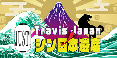 Travis JapanノJUST！シン日本遺産