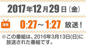 2016年3月13日（日）深夜0:58～深夜1:58放送！