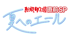 熱闘甲子園　直前ＳＰ　～夏へのエール～