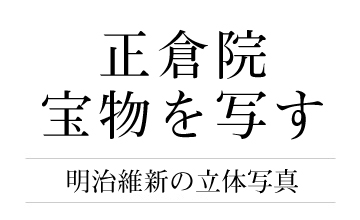 正倉院宝物を写す　明治維新の立体写真