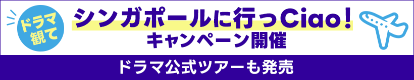 ドラマ観て、シンガポールに行っCiao！キャンペーン開催 ドラマ公式ツアーも発売