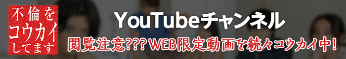 不倫をコウカイしてます YouTubeチャンネル 閲覧注意？？？WEB限定動画を続々コウカイ中！