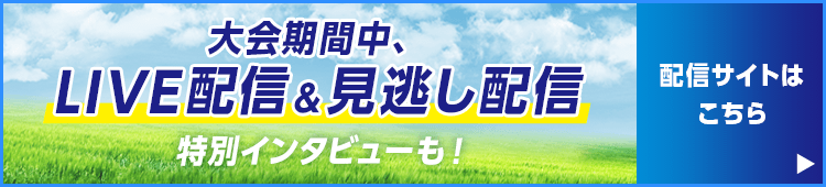 大会期間中、LIVE配信＆見逃し配信 特別インタビューも！ 配信サイトはこちら