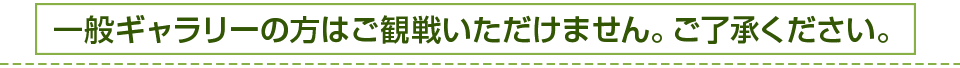 一般ギャラリーの方はご観戦いただけません。ご了承ください。