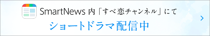 SmartNews 内「すべ恋チャンネル」にてショートドラマ配信中