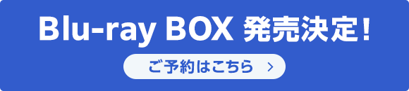 Blu-ray BOX 発売決定！ご予約はこちら