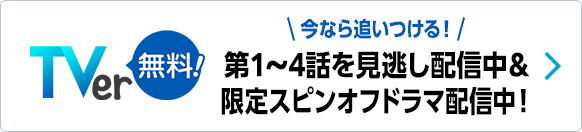今なら追いつける！第1～4話を見逃し配信中＆限定スピンオフドラマ配信中！