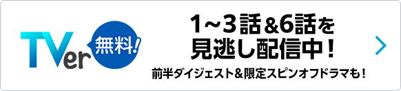 TVer 1～3話＆6話を見逃し配信中！前半ダイジェスト＆限定スピンオフドラマも！