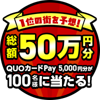 1位の街を予想！総額50万円分 QUOカードPay5,000円分が100名様に当たる！