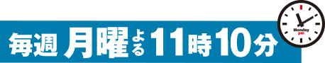 毎週月曜日 よる11時10分放送