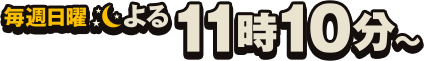 毎週日曜よる11時10分放送!