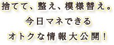 捨てて、整え、模様替え。今日マネできるオトクな情報大公開！