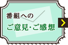 番組へのご意見・ご感想