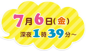 2018年7月6日（金）深夜1時39分～