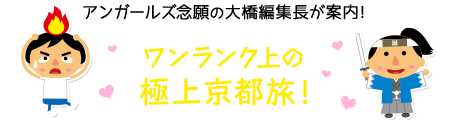 アンガールズ念願の大橋編集長が案内！「ワンランク上の極上京都旅！」