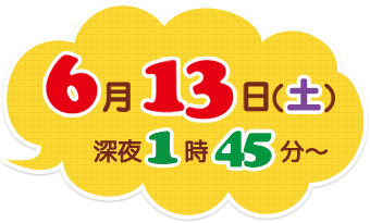 2015年6月13日（土）深夜1時45分～