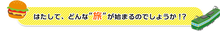 はたして、どんな”旅”が始まるのでしょうか！？