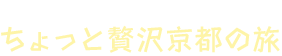 一度は行ってみたい！ちょっと贅沢京都の旅