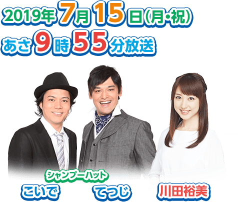 2019年7月15日（月・祝）あさ9時55分放送 シャンプーハット（こいで・てつじ）、川田裕美