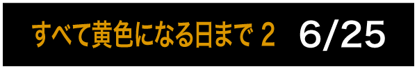 すべて黄色になる日まで 2 6/25