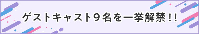 ゲストキャスト９名を一挙解禁！！