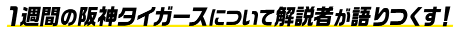 1週間の阪神タイガースについて解説者が語りつくす！