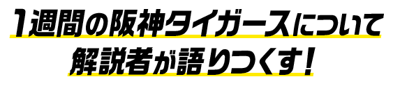 1週間の阪神タイガースについて解説者が語りつくす！