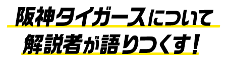 阪神タイガースについて解説者が語りつくす！