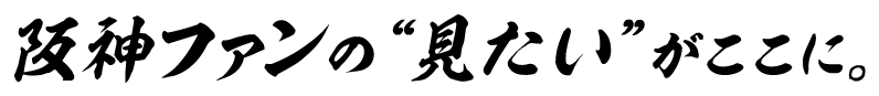 阪神ファンの“見たい”がここに。