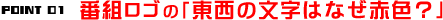 番組ロゴの「東西の文字はなぜ赤色？」