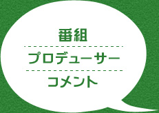 番組プロデューサーコメント