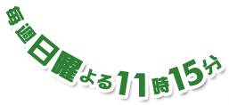 毎週日曜よる11時15分