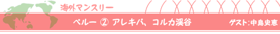 ペルー(2)アレキパ、コルカ渓谷 ゲスト:中島史恵