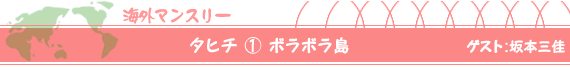 タヒチ（１）ボラボラ島　ゲスト：坂本三佳