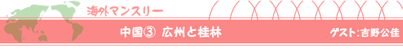中国(3)広州と桂林 ゲスト:吉野公佳