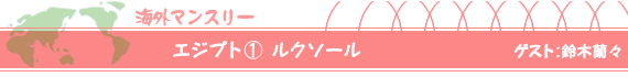 エジプト(1)ルクソール ゲスト:鈴木蘭々