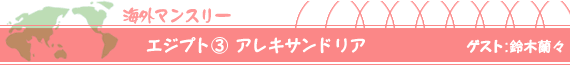 エジプト(3)アレキサンドリア ゲスト:鈴木蘭々
